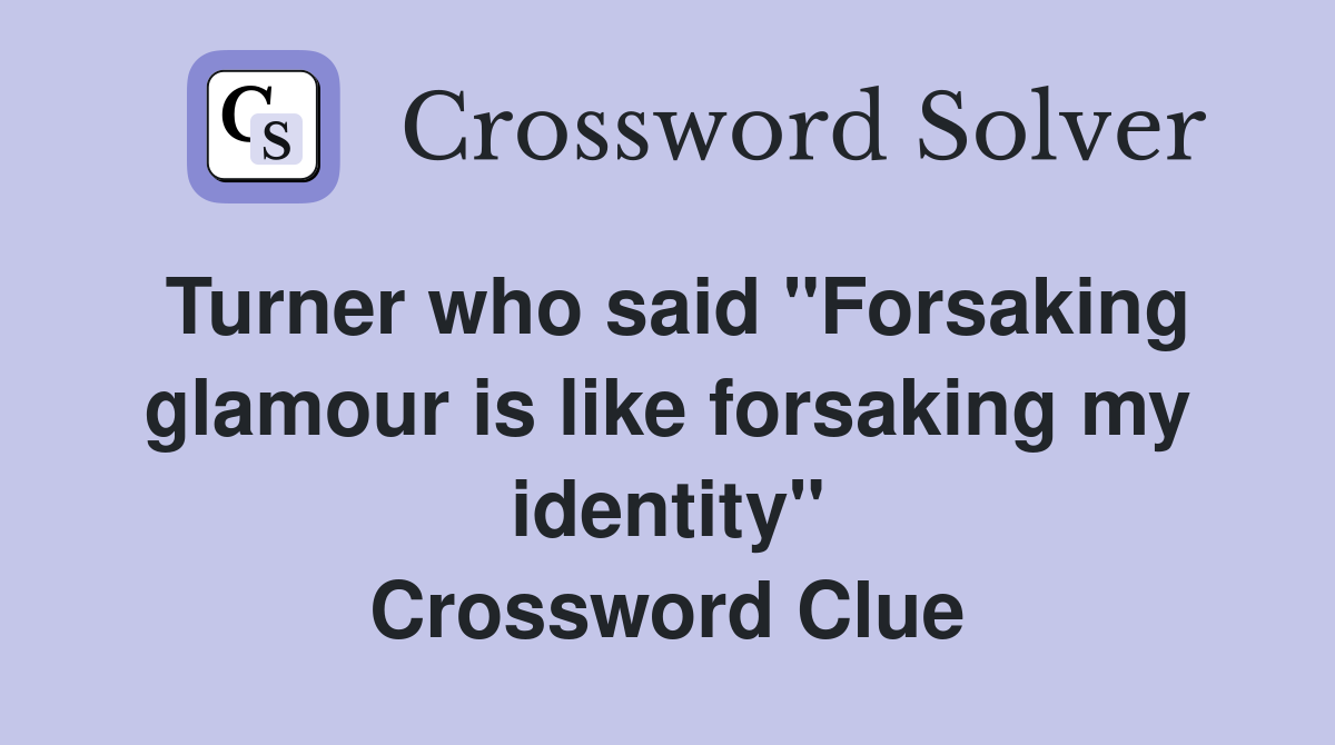 Turner who said "Forsaking glamour is like forsaking my identity